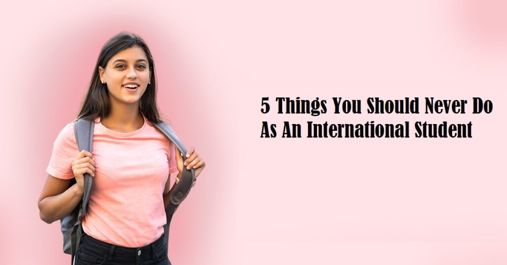 5 Things You Should Never Do As An International Student