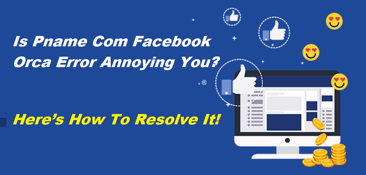 Is Pname Com Facebook Orca Error Annoying You? Here’s How To Resolve It!